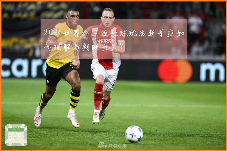 2026世界杯下注让球玩法新手应如何理解与判断出入？
