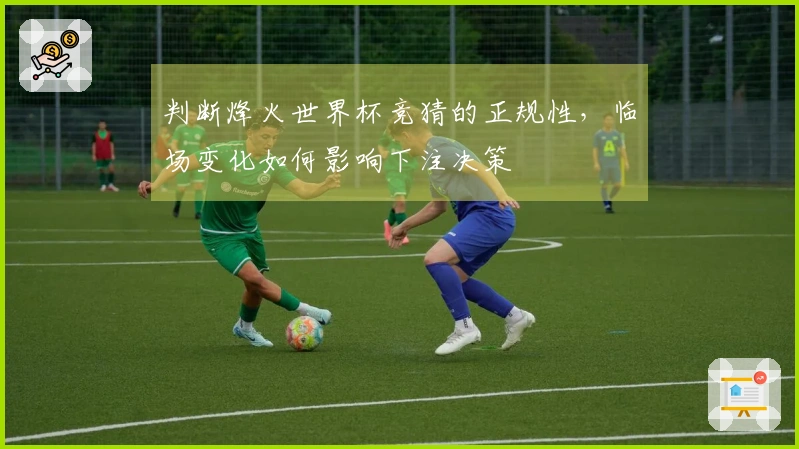 判断烽火世界杯竞猜的正规性，临场变化如何影响下注决策