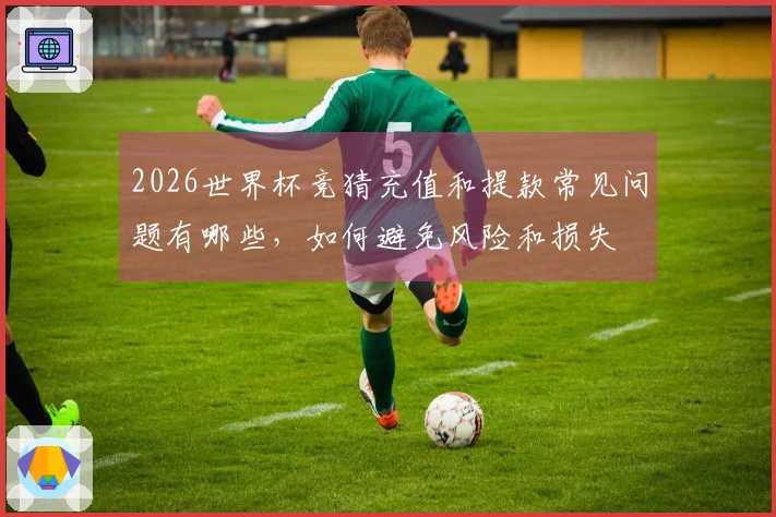 2026世界杯竞猜充值和提款常见问题有哪些,如何避免风险和损失