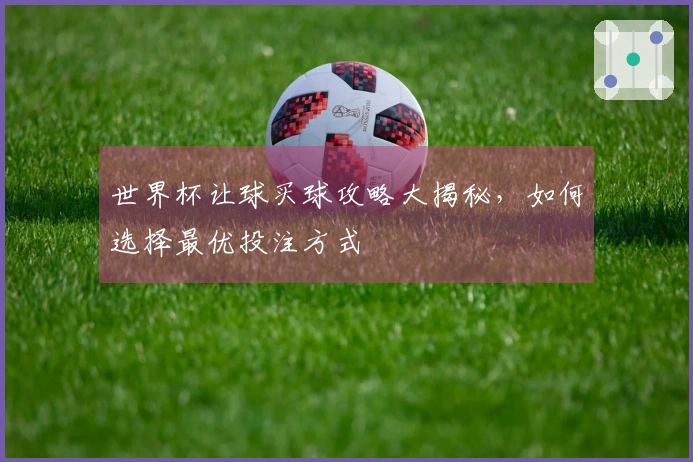 世界杯让球买球攻略大揭秘，如何选择最优投注方式