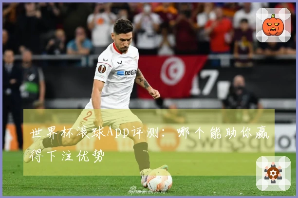 世界杯滚球App评测：哪个能助你赢得下注优势