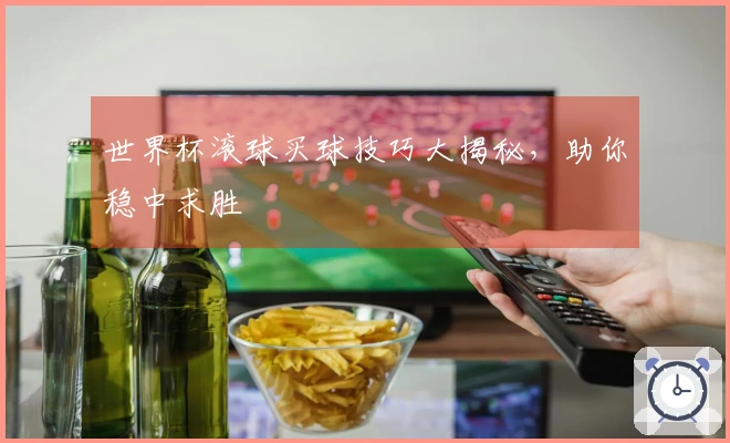 世界杯滚球买球技巧大揭秘，助你稳中求胜