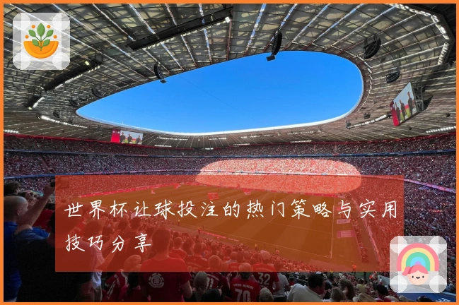 世界杯让球投注的热门策略与实用技巧分享