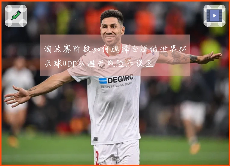 淘汰赛阶段如何选择合适的世界杯买球app以避开风险和误区