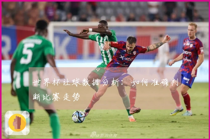 世界杯让球数据分析：如何准确判断比赛走势