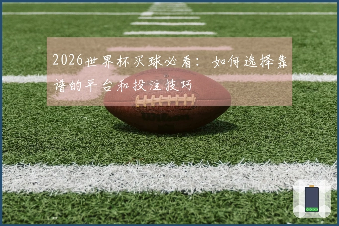 2026世界杯买球必看：如何选择靠谱的平台和投注技巧