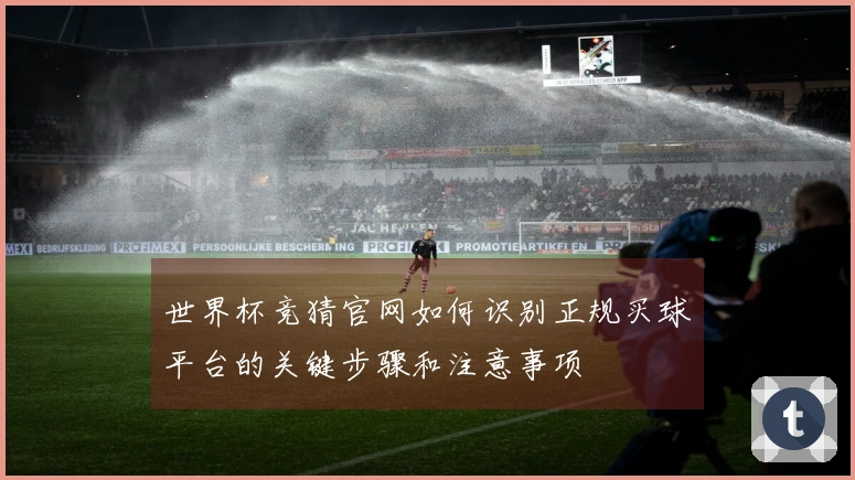 世界杯竞猜官网如何识别正规买球平台的关键步骤和注意事项