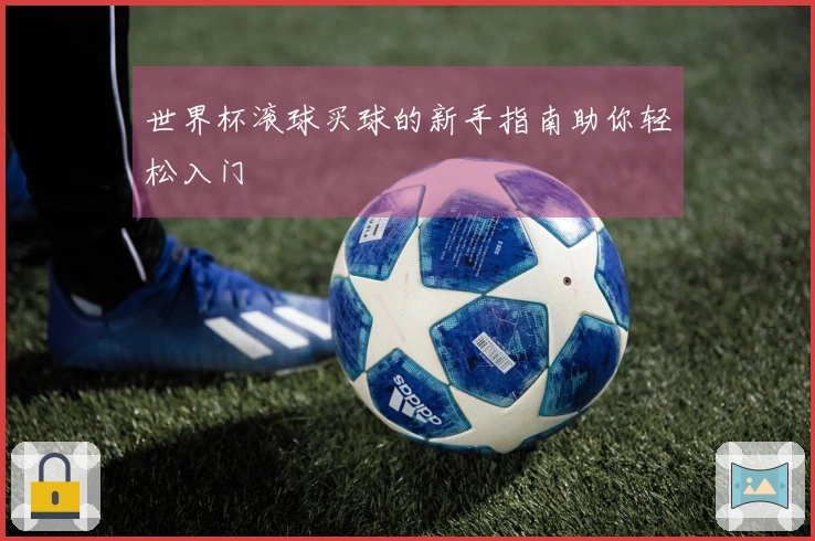 世界杯滚球买球的新手指南助你轻松入门