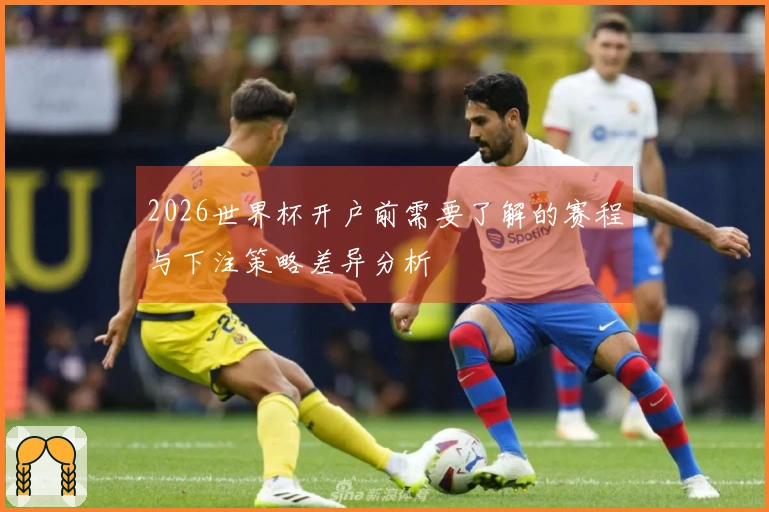 2026世界杯开户前需要了解的赛程与下注策略差异分析