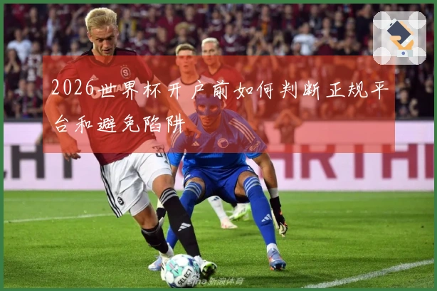 2026世界杯开户前如何判断正规平台和避免陷阱