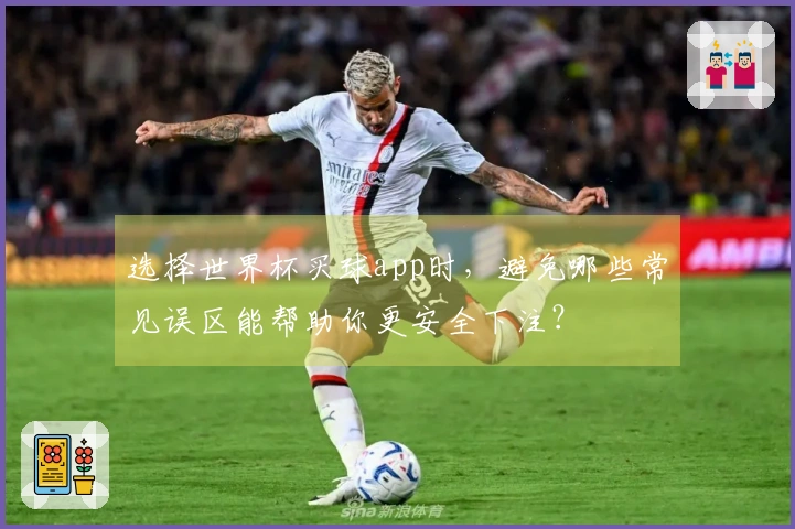 选择世界杯买球app时，避免哪些常见误区能帮助你更安全下注？