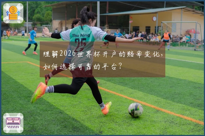 理解2026世界杯开户的赔率变化，如何选择可靠的平台？