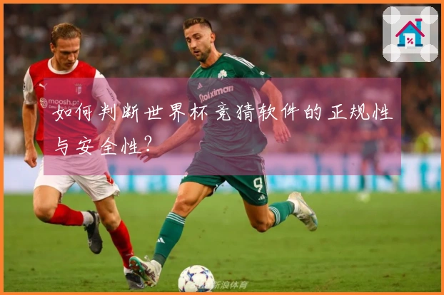 如何判断世界杯竞猜软件的正规性与安全性？