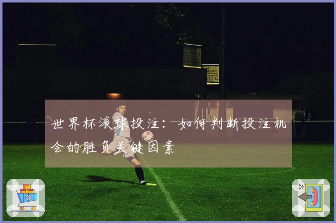 世界杯滚球投注：如何判断投注机会的胜负关键因素
