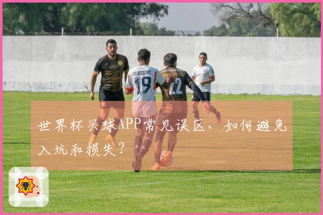世界杯买球APP常见误区，如何避免入坑和损失？