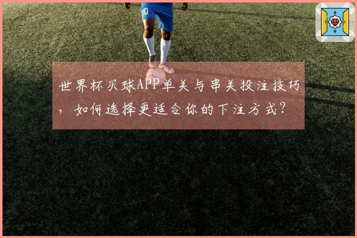 世界杯买球APP单关与串关投注技巧，如何选择更适合你的下注方式？