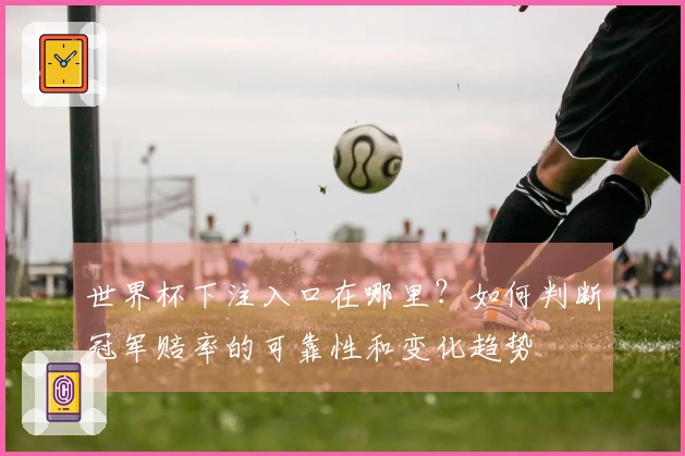 世界杯下注入口在哪里？如何判断冠军赔率的可靠性和变化趋势