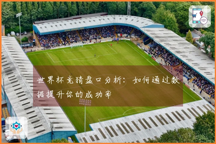 世界杯竞猜盘口分析：如何通过数据提升你的成功率