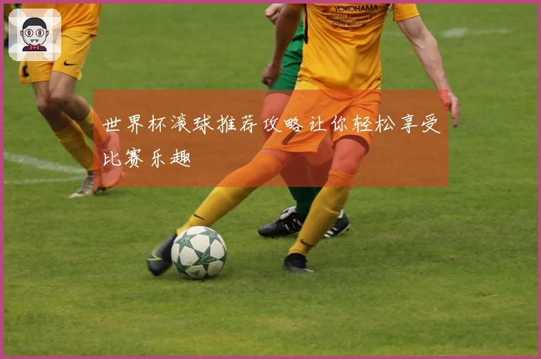世界杯滚球推荐攻略让你轻松享受比赛乐趣