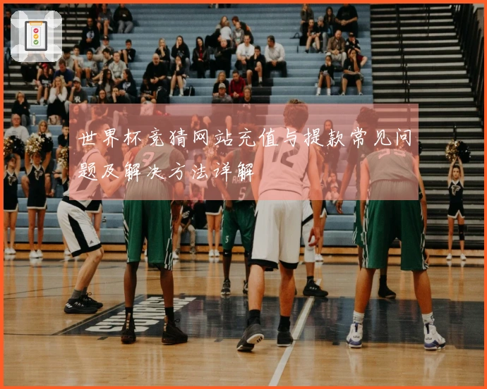 世界杯竞猜网站充值与提款常见问题及解决方法详解