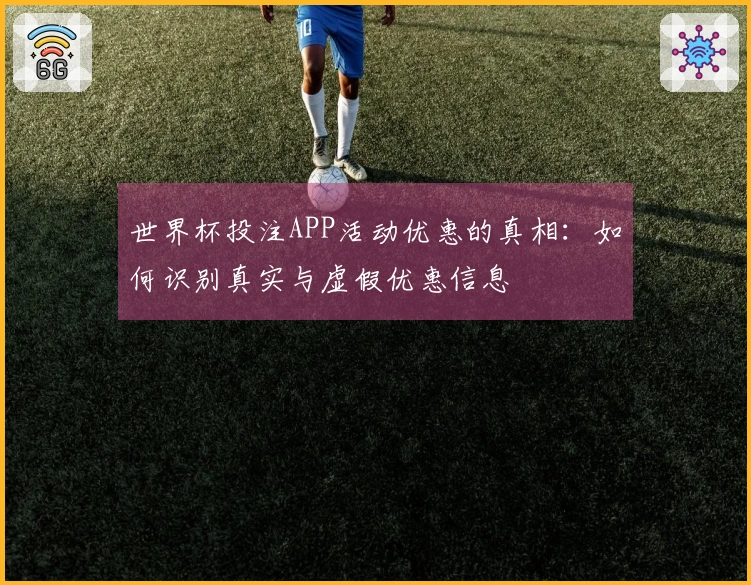 世界杯投注APP活动优惠的真相：如何识别真实与虚假优惠信息