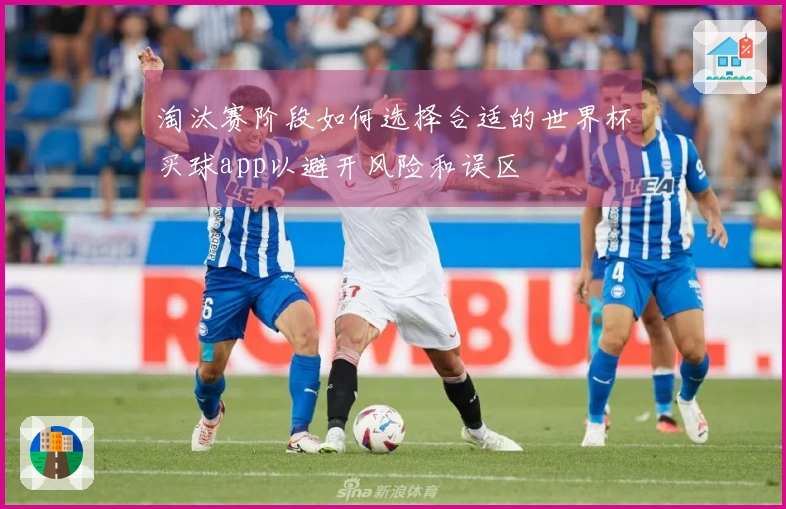 淘汰赛阶段如何选择合适的世界杯买球app以避开风险和误区