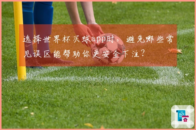 选择世界杯买球app时，避免哪些常见误区能帮助你更安全下注？