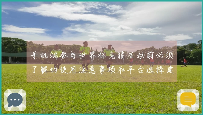 手机端参与世界杯竞猜活动前必须了解的使用注意事项和平台选择建议