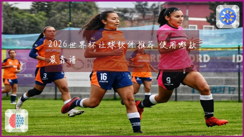 2026世界杯让球软件推荐 使用哪款最靠谱