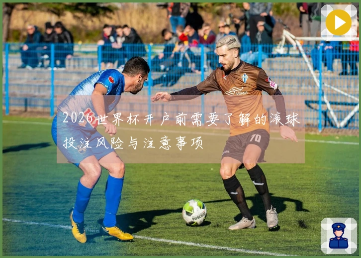 2026世界杯开户前需要了解的滚球投注风险与注意事项