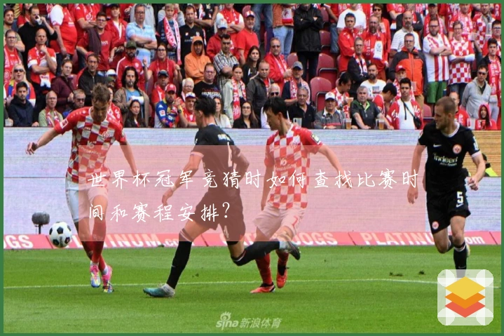 世界杯冠军竞猜时如何查找比赛时间和赛程安排?