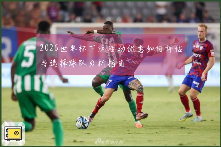 2026世界杯下注活动优惠如何评估与选择球队分析指南