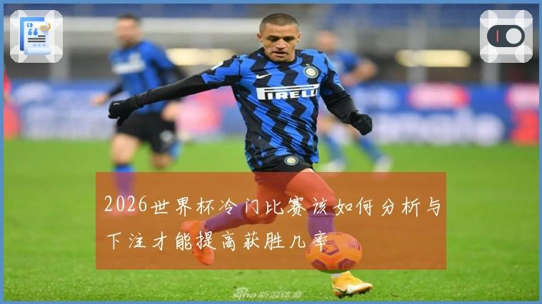 2026世界杯冷门比赛该如何分析与下注才能提高获胜几率