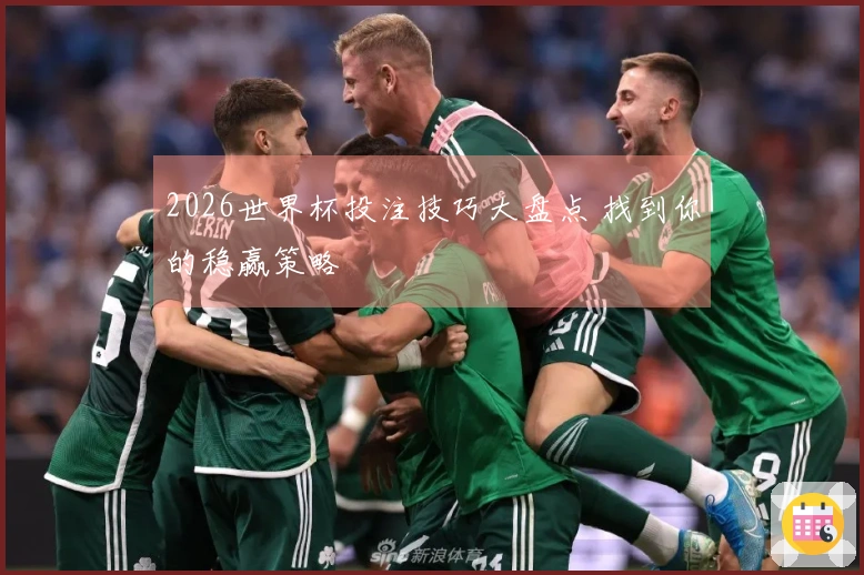 2026世界杯投注技巧大盘点 找到你的稳赢策略