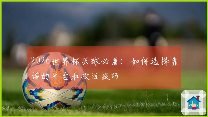 2026世界杯买球必看：如何选择靠谱的平台和投注技巧