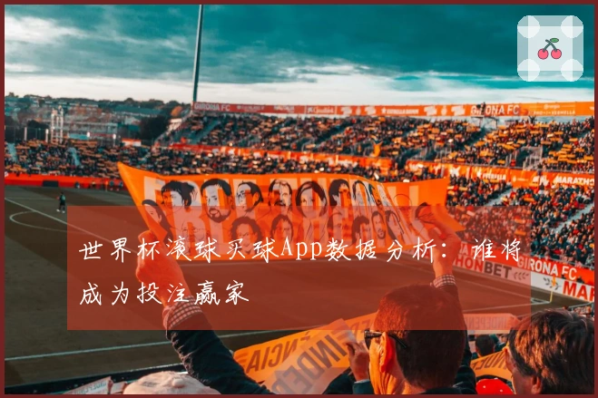 世界杯滚球买球App数据分析：谁将成为投注赢家