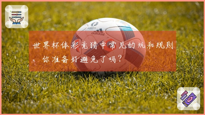 世界杯体彩竞猜中常见的坑和规则，你准备好避免了吗？